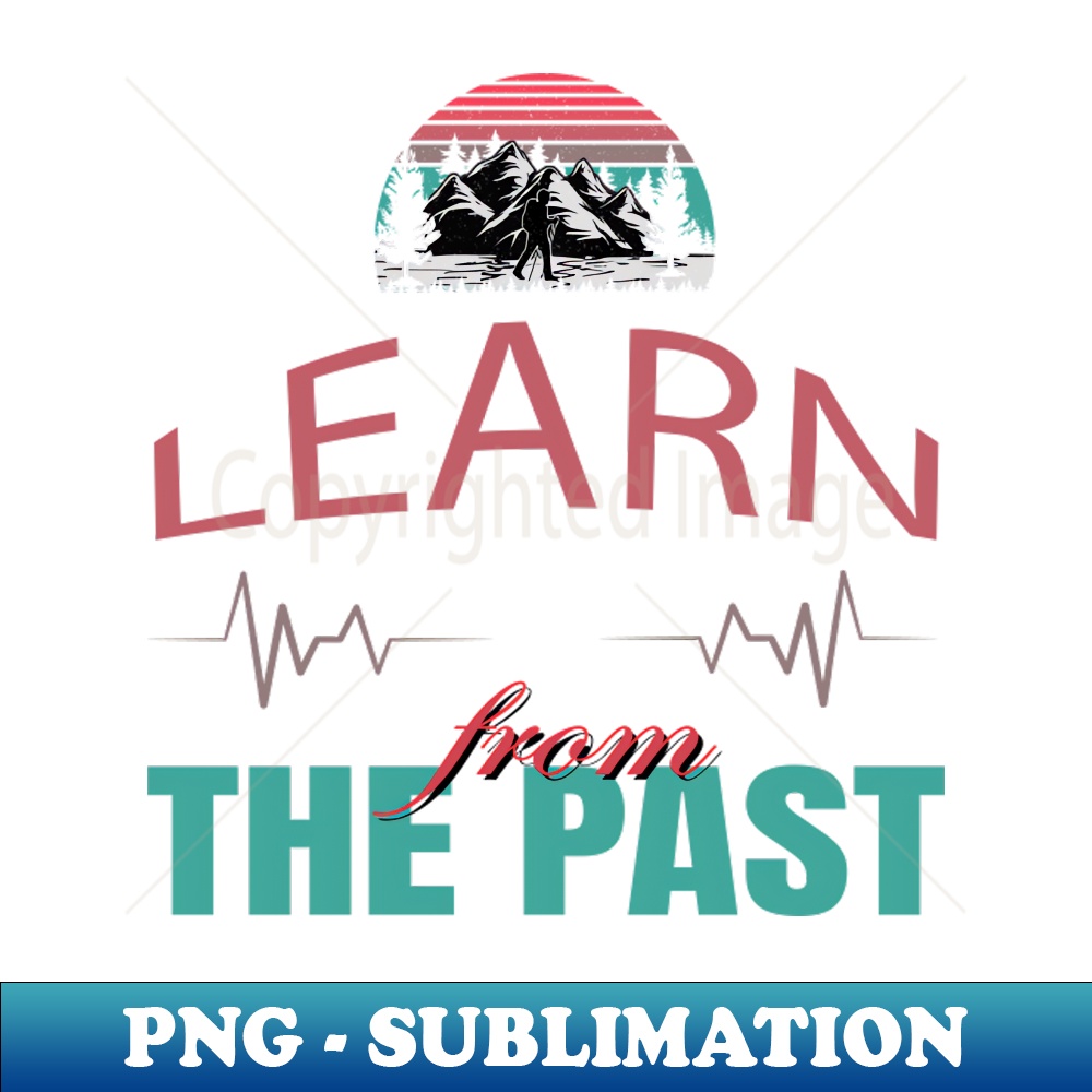 Learn from the past sublimation ready png file perfect f inspire