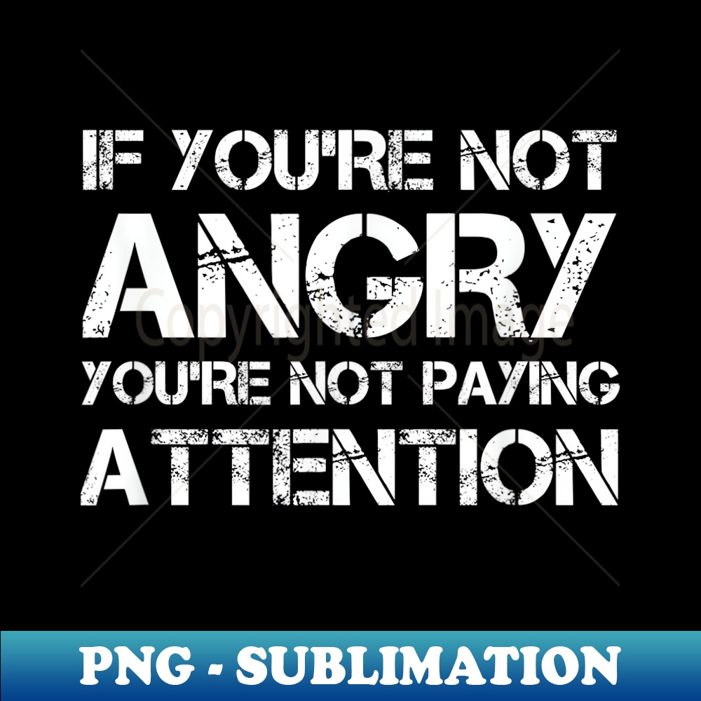 Not Angry If You're Not Angry You're Not Paying Attention Protest - Ex | Inspire ...