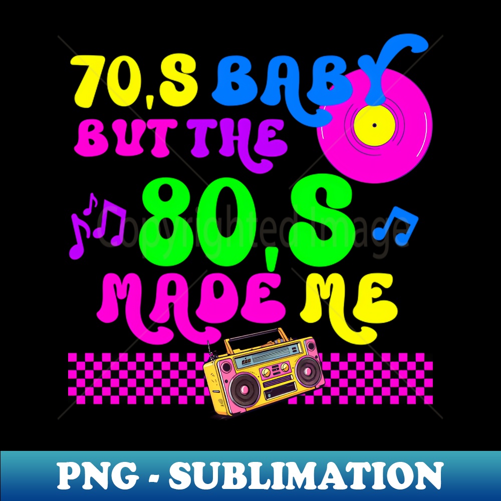 70s Baby But The 80s Made Me - PNG Transparent Digital Downl - Inspire ...