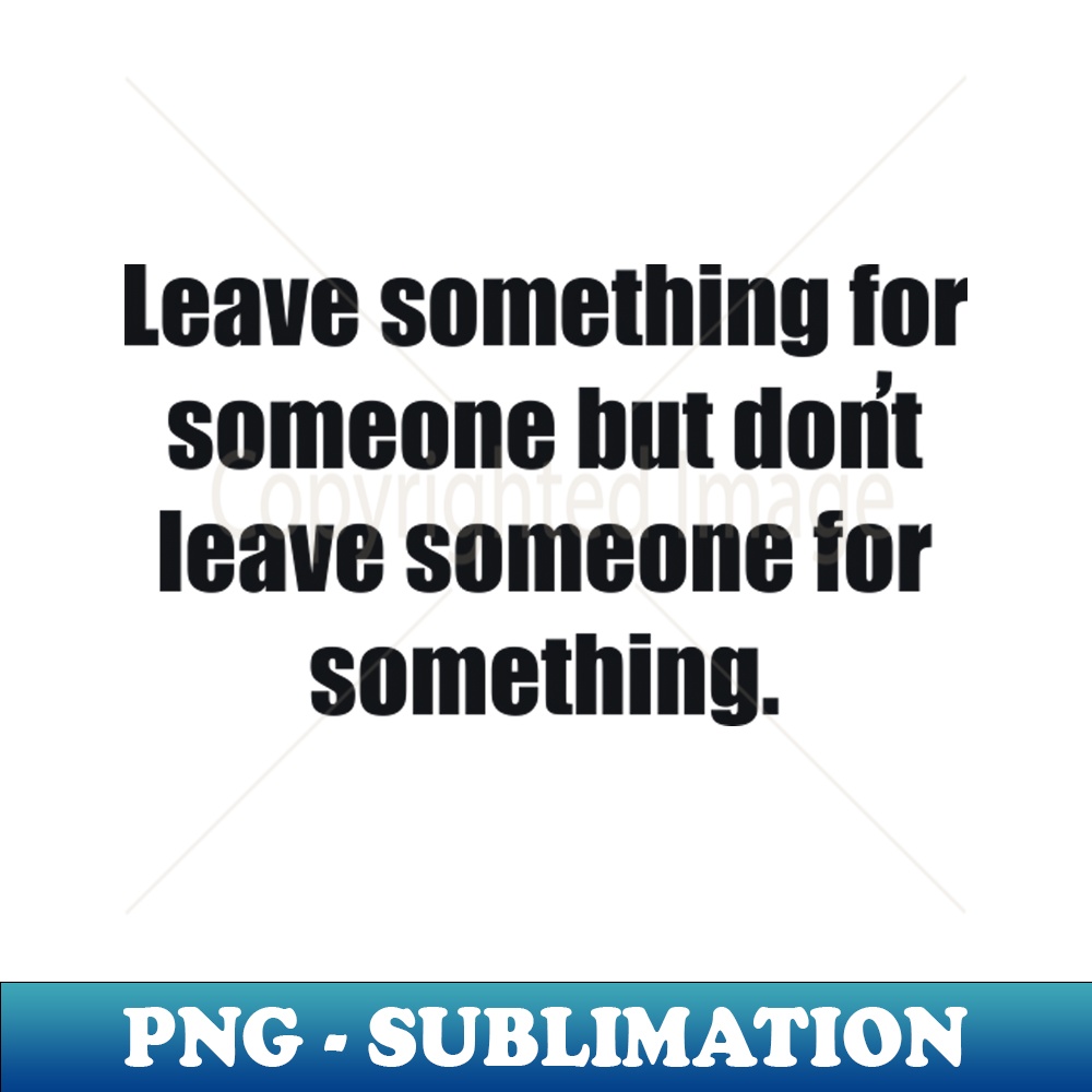 Leave something for someone but dont leave someone for somet | Inspire ...
