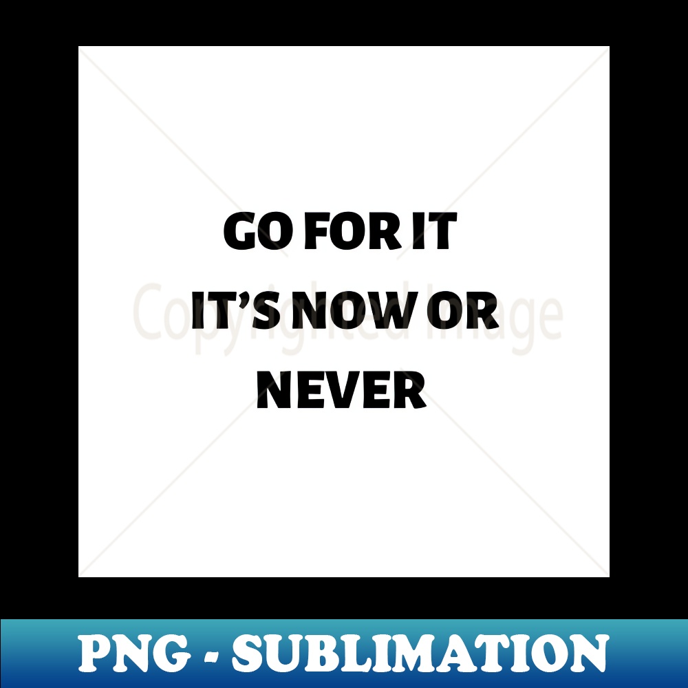 Go for it its now or never - Instant PNG Sublimation Downloa | Inspire ...