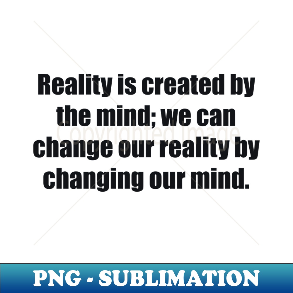 Reality is created by the mind we can change our reality by | Inspire ...