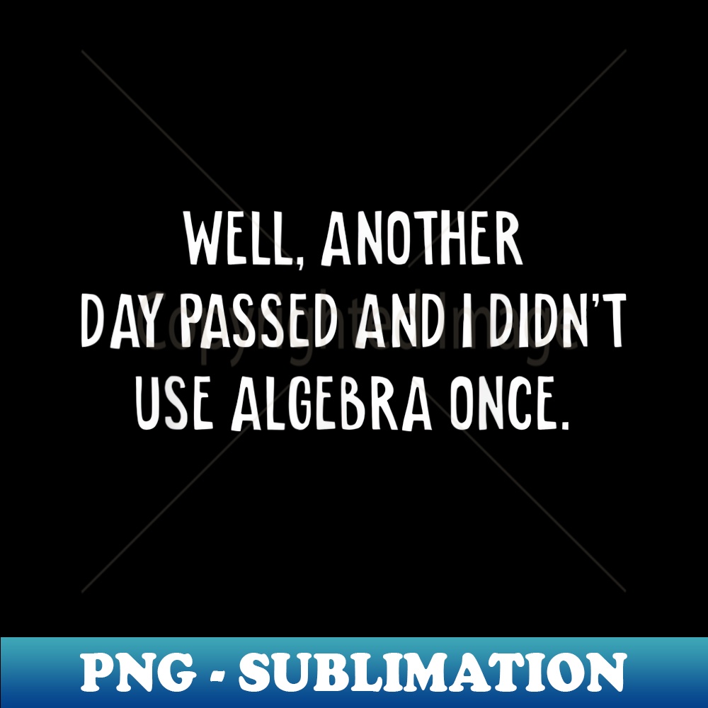 Well Another Day Went By And I Didn't Use Algebra Once Math | Inspire ...