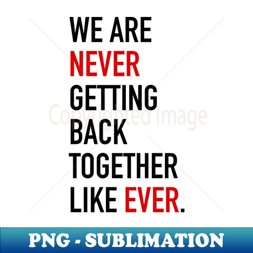 Not Getting On Together We Are Never Getting Back Together - Instant Sublimation Dig | Inspire ...
