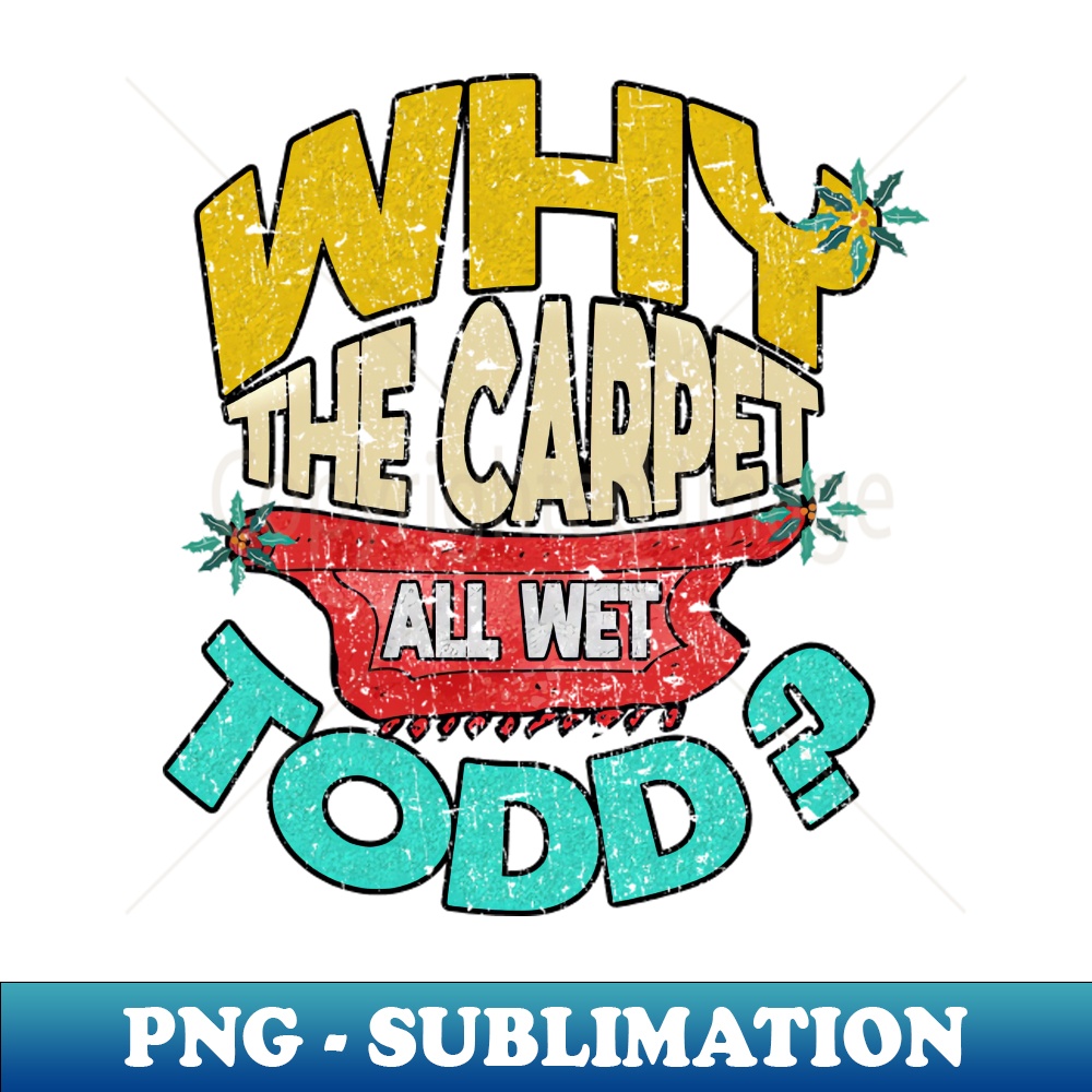 Why Is The Carpet All Wet Todd - Trendy Sublimation Digital | Inspire