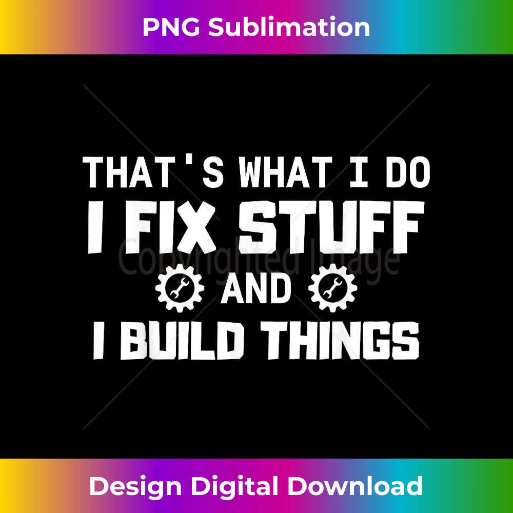 That's What I Do, I Fix Stuff And I Build Things - Sublimati | Inspire ...