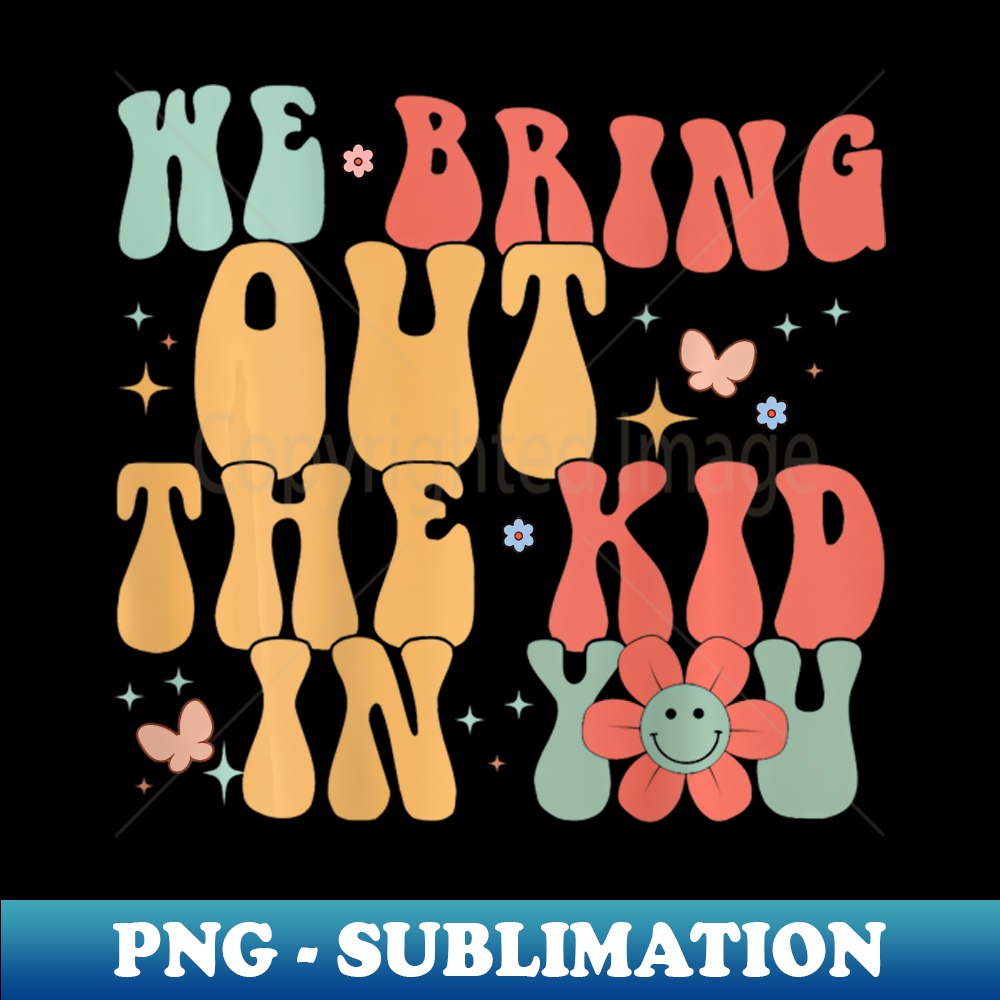 We Bring Out The Kid In You - PNG Sublimation Digital Downlo | Inspire ...
