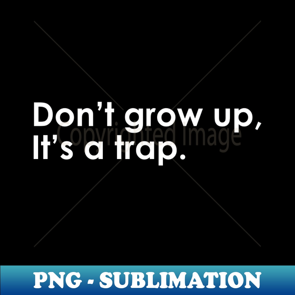 Dont grow up Its a trap - Instant PNG Sublimation Download - | Inspire ...