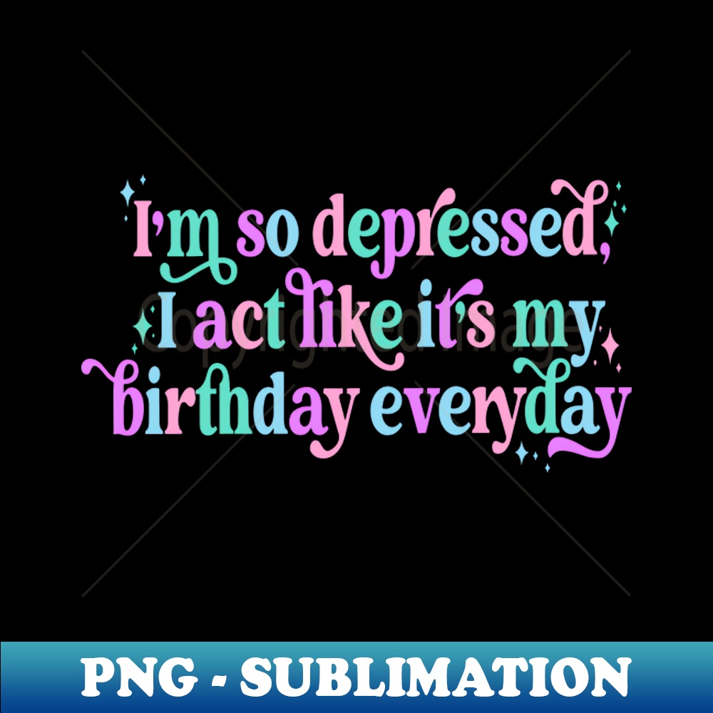 I'm so depressed I act like it's my birthday everyday - Aest | Inspire ...
