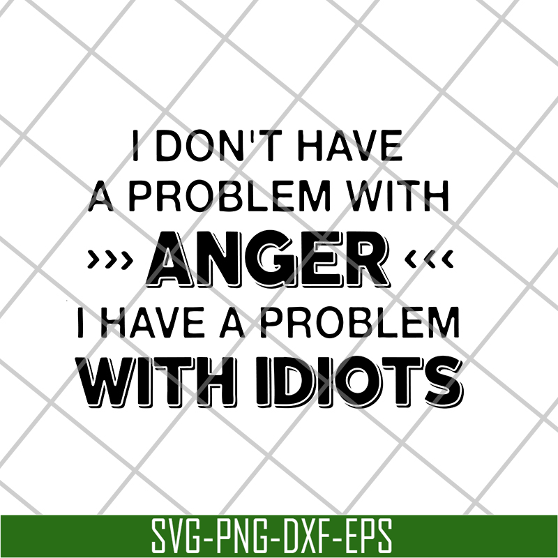 I Don't Have A Problem With anger i have a problem with idio | Inspire ...