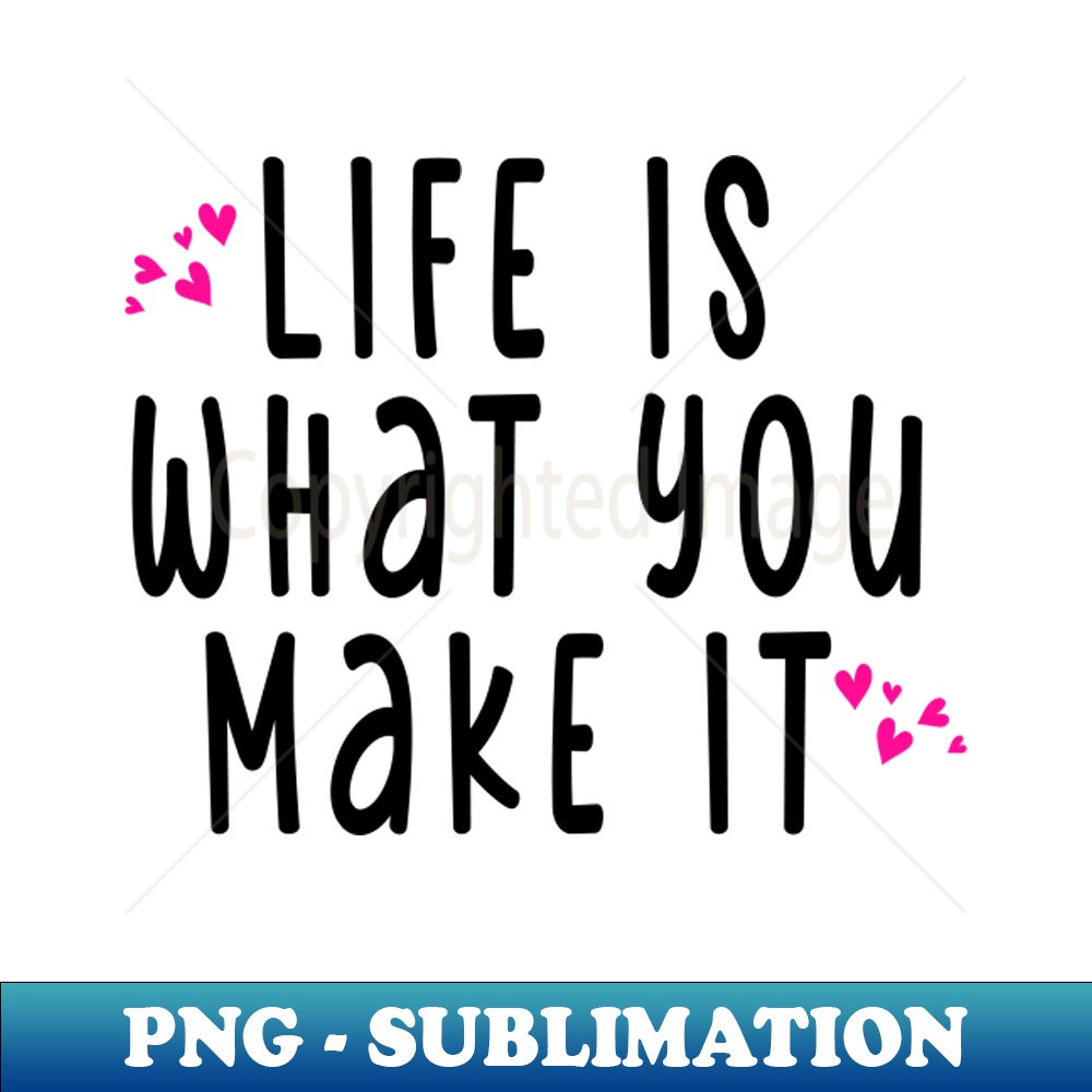LIFE WHAT YOU MAKE IT - Elegant Sublimation PNG Download - I | Inspire ...