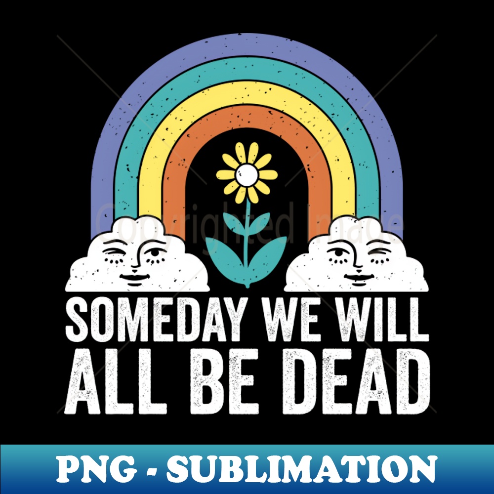 Someday We Will All Be Dead Funny Dark Humor SublimationR