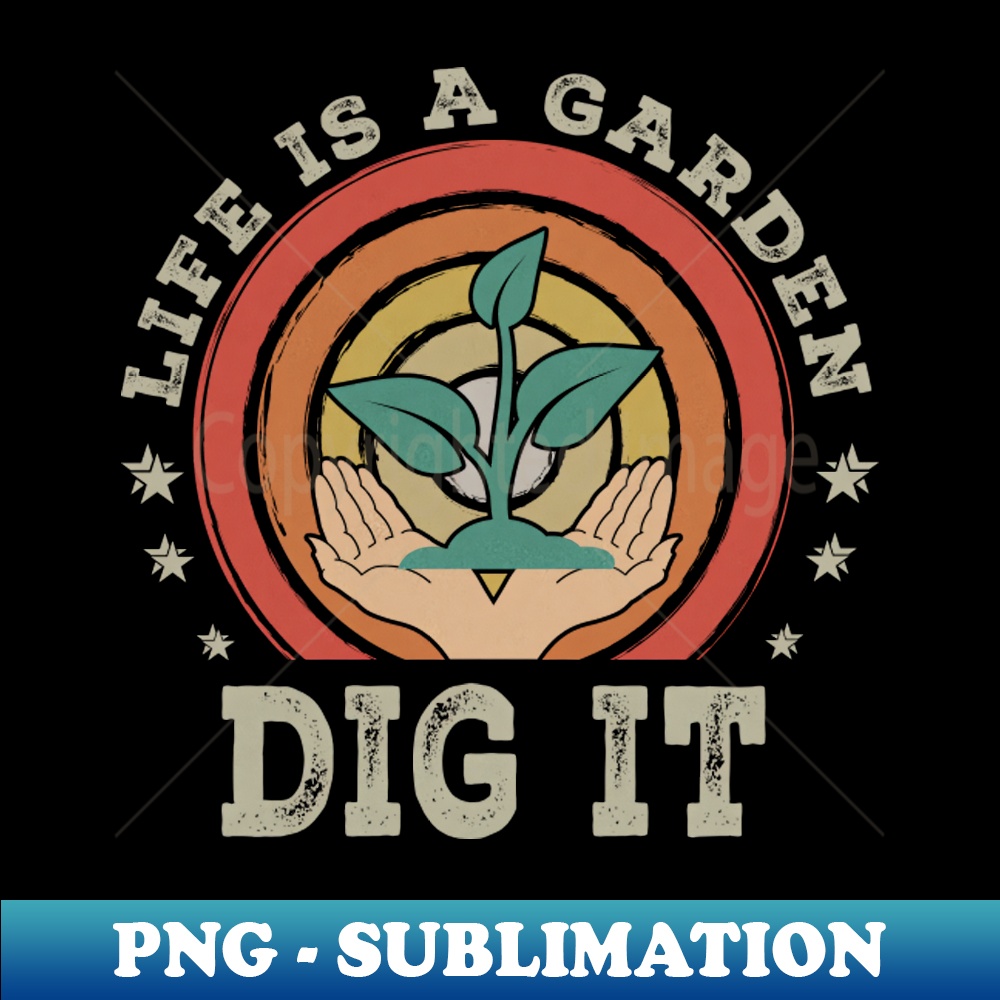 Life Dig It Dig It Life is a Garden - Dig It - Professional Sublimation | Inspire ...