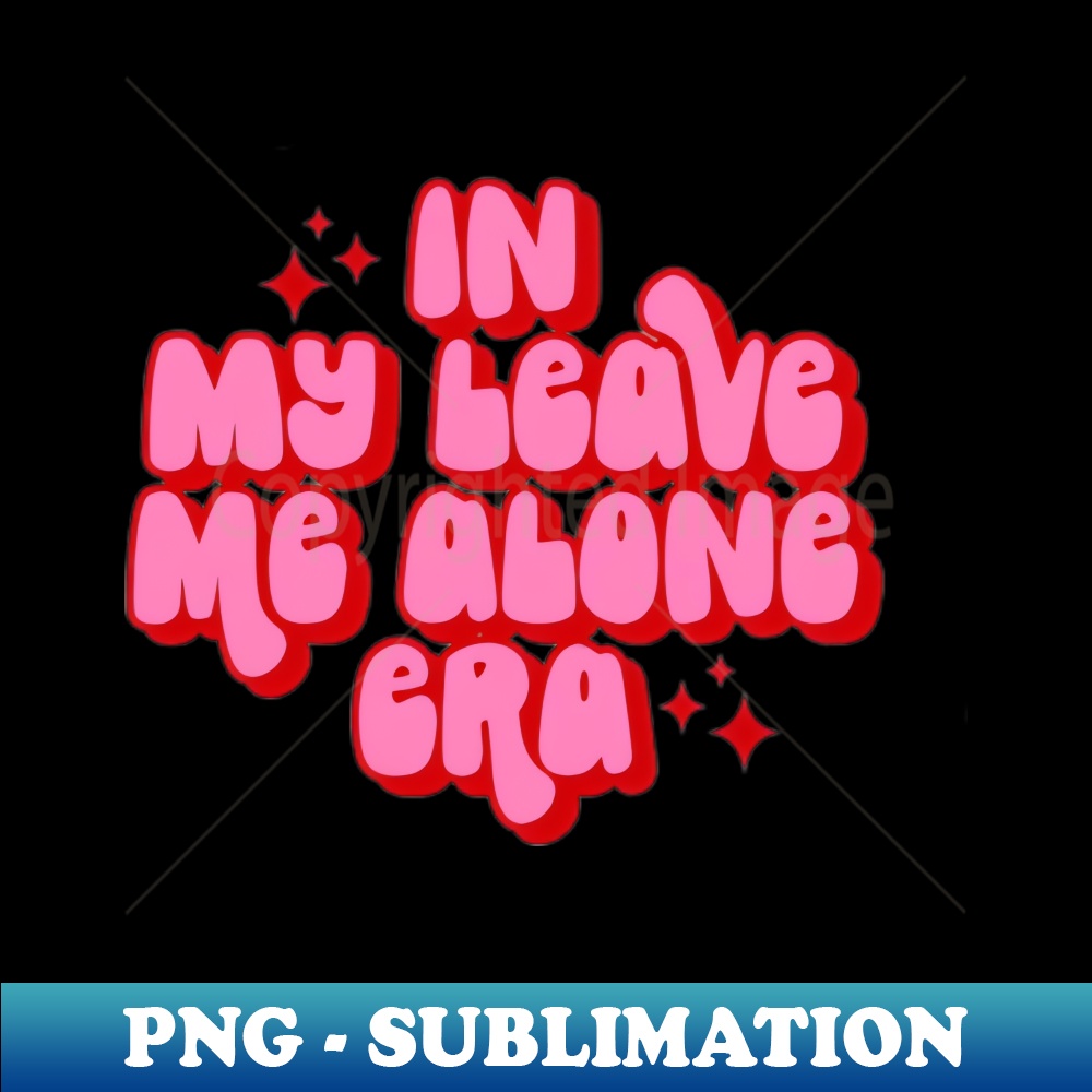 In My Leave Me Alone Era Modern Sublimation PNG File Rev Inspire In my leave me alone era modern sublimation png file rev inspire