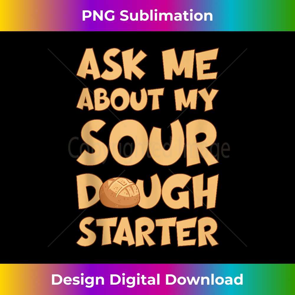 ASK ME ABOUT MY SOURDOUGH STARTER BREAD Tank Top - Futuristi | Inspire ...