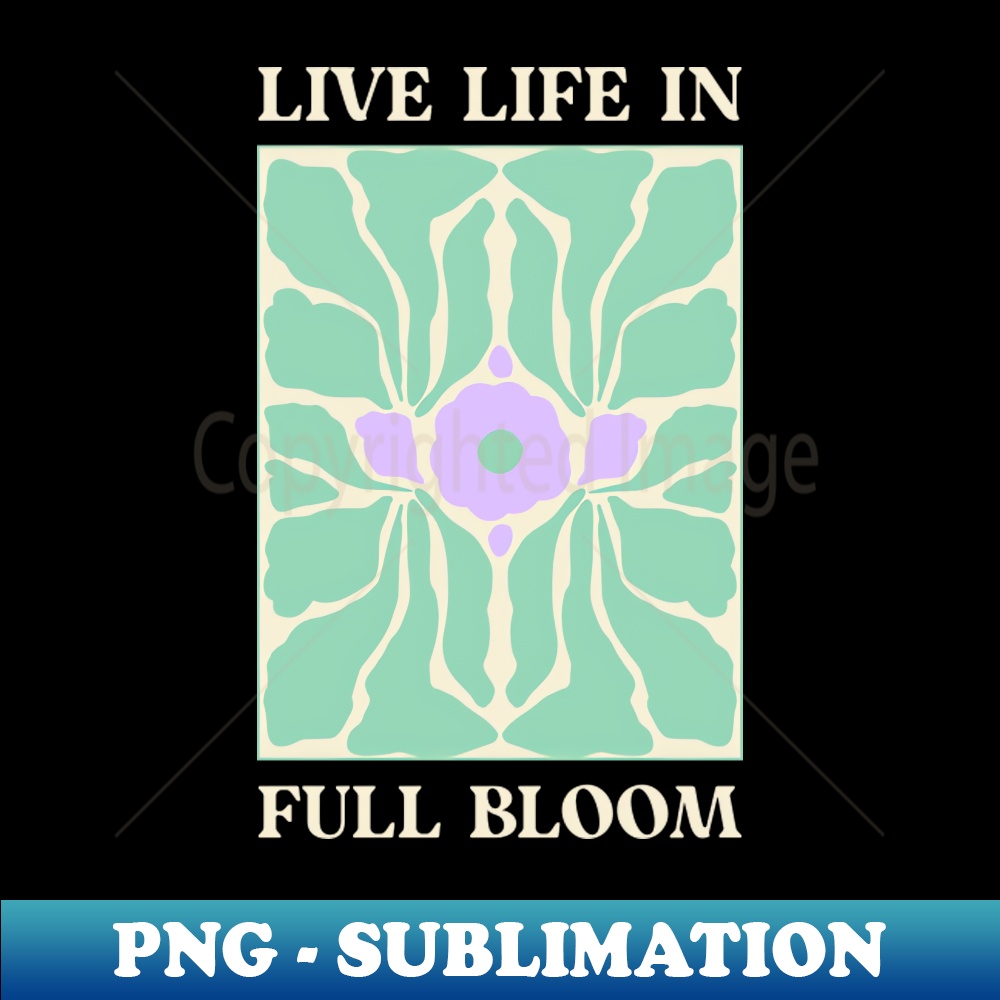 Live Life in Full Bloom - PNG Sublimation Digital Download | Inspire Uplift
