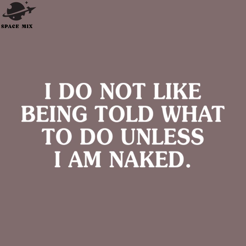 I Do ot Like Being Told What To Do Unless PNG Design | Inspire Uplift