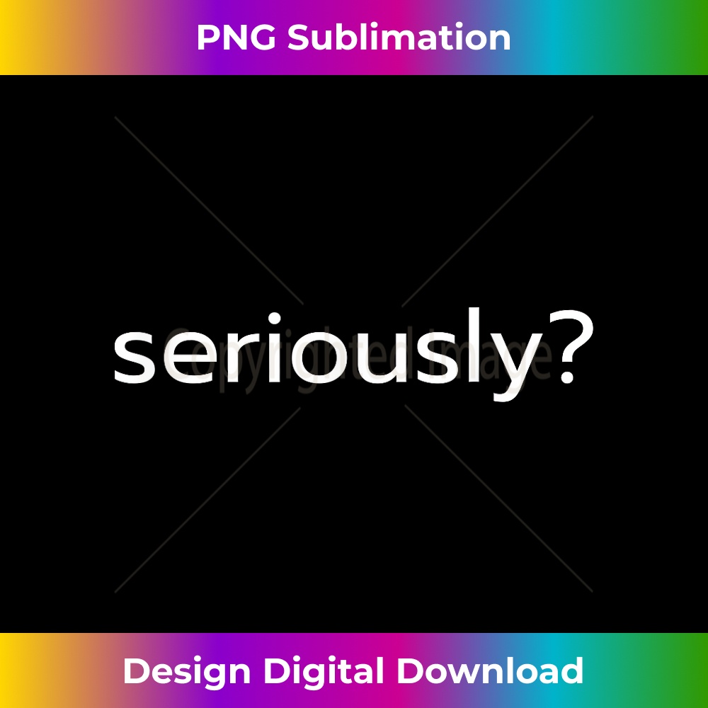 Funny Meme Design - Seriously - Deluxe PNG Sublimation Downl - Inspire ...