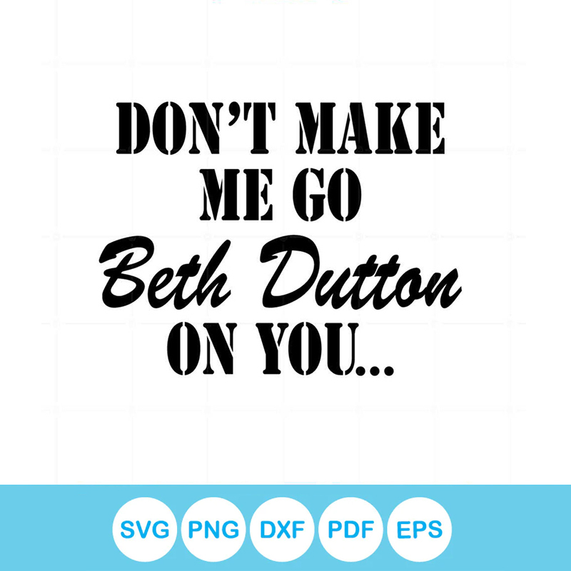 Don't Make Me Go Beth Dutton Svg For Cricut Sublimation File | Inspire ...