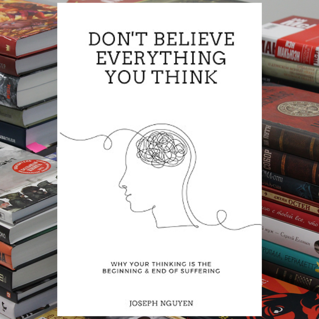 Don't Believe Everything You Think: Why Your Thinking Is The - Inspire ...