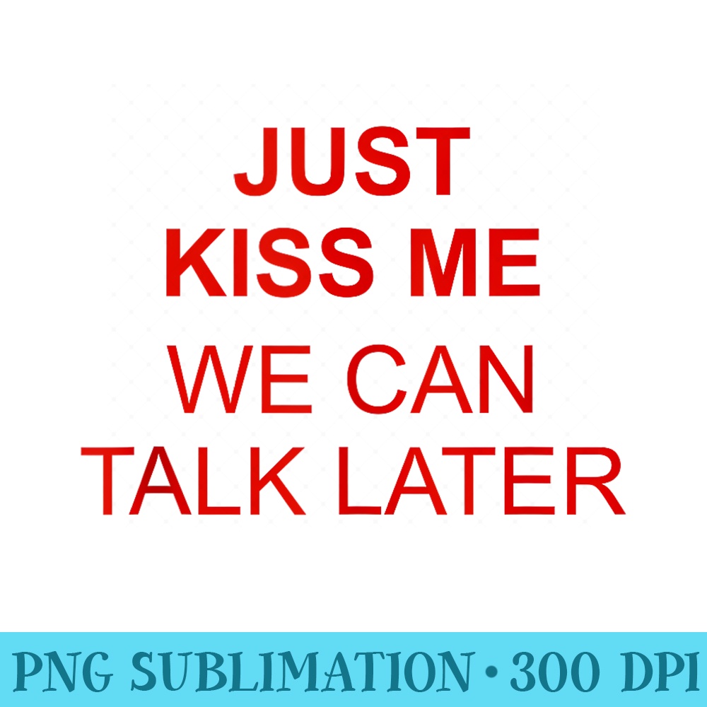 JUST KISS ME We Can Talk Later Funny Romance Flirty Quote - | Inspire ...