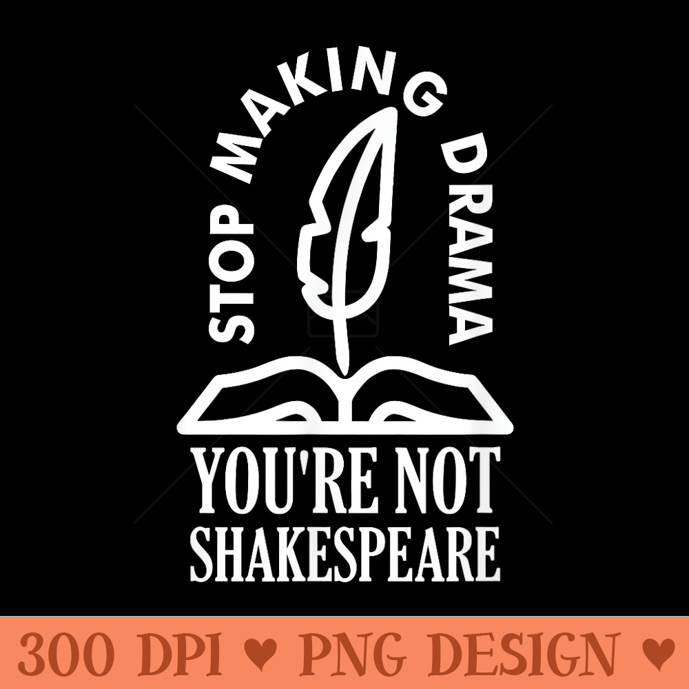 Stop Making Drama Youre Not Shakespeare Cute Graphic - PNG T | Inspire ...