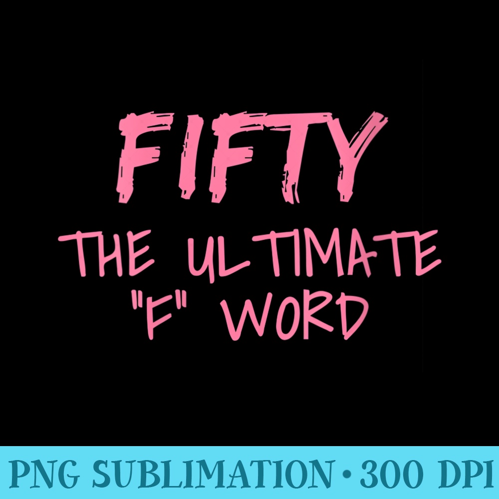 s Fifty The Ultimate F Word Funny 50th Birthday - PNG Graphi | Inspire ...