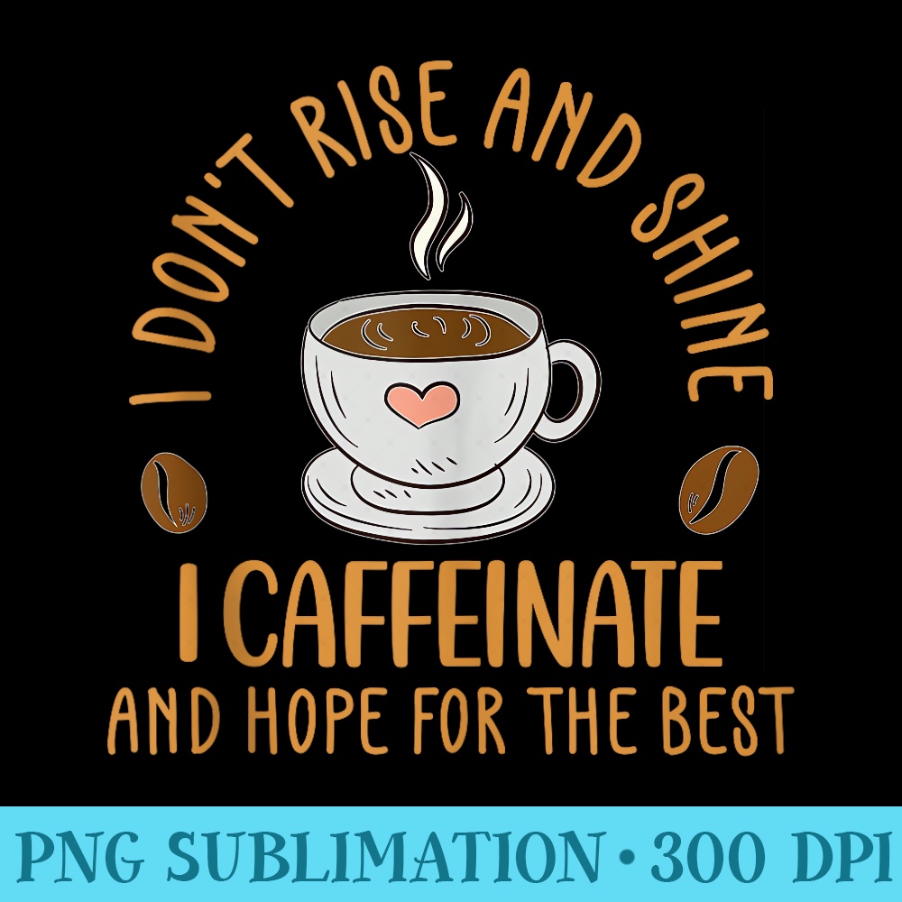 To Rise Funny Funny Coffee I Dont Rise And Shine I Caffeinate And Hope - P | Inspire ...