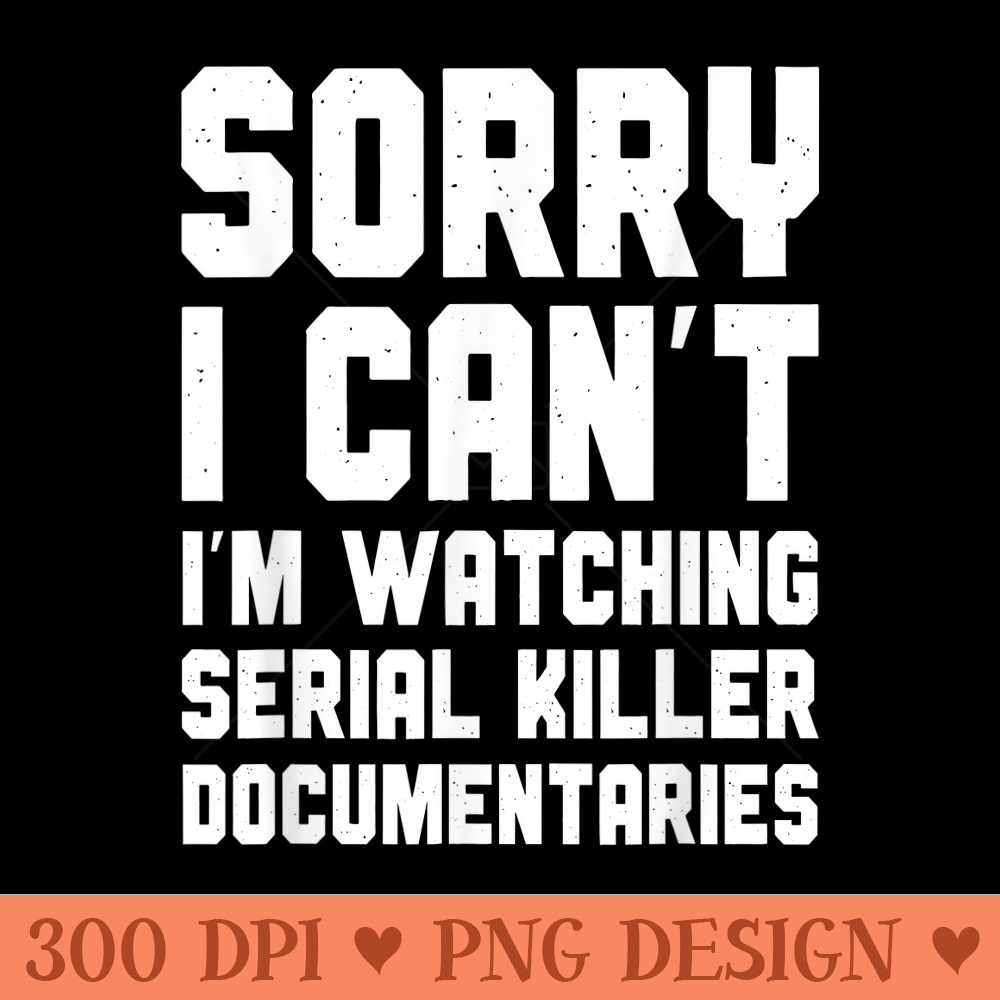 Sorry I Cant Im Watching Serial Killer Documentaries - Uniqu | Inspire ...