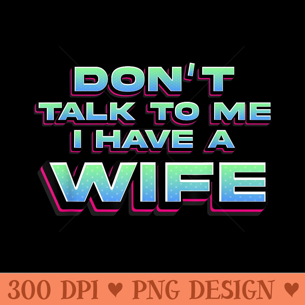 Dont Talk To Me I Have A Wife Funny Couple - PNG design asse | Inspire
