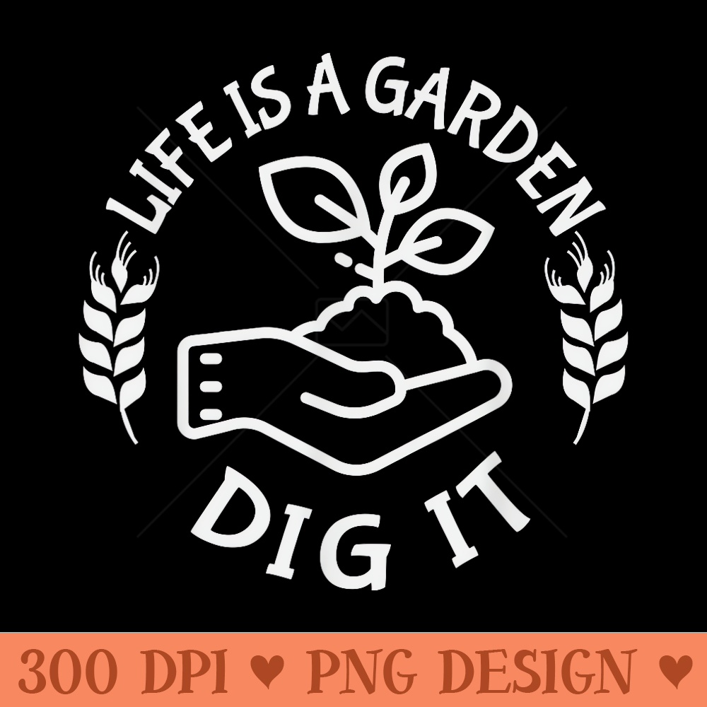 Life Dig It Life is a garden dig it Plant Lovers - Free PNG download | Inspire Uplift