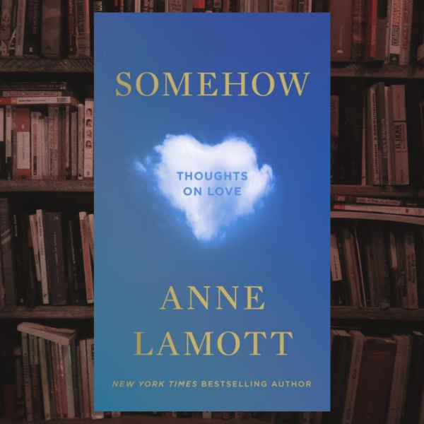 Somehow: Thoughts on Love by Anne Lamott - Inspire Uplift