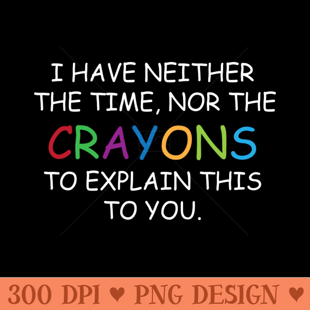 I Have Neither The Time Nor The Crayons To Explain This To Y | Inspire ...