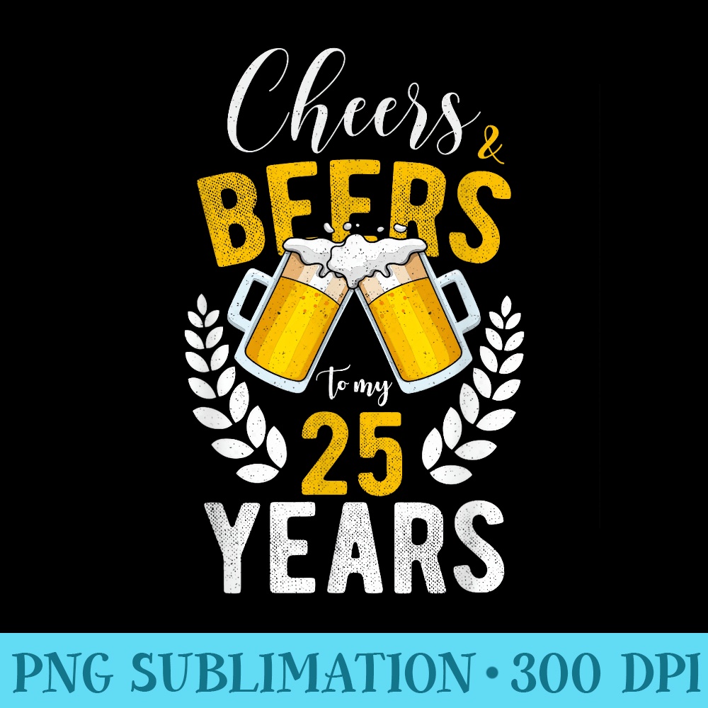 Cheers and Beers to My 25 Years 25th Birthday - Transparent | Inspire ...
