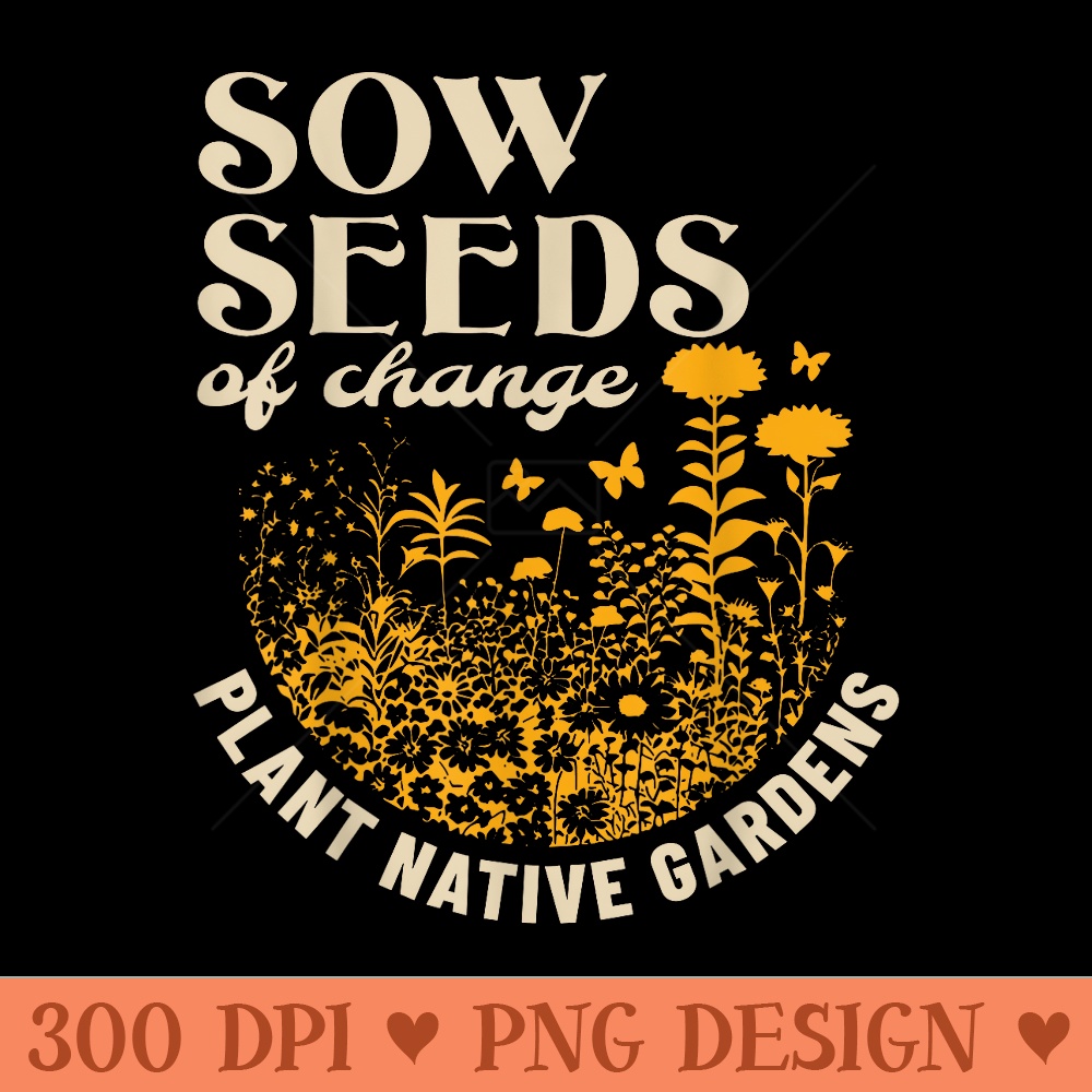Sow Seeds Of Change Plant Native Gardens - Printable PNG Ima - Inspire ...