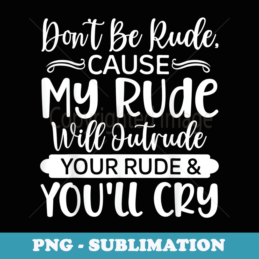 I'll Out Rude Your Rude Dont Be Rude, Cause My Rude Will Outrude Your Rude Funny - R | Inspire ...
