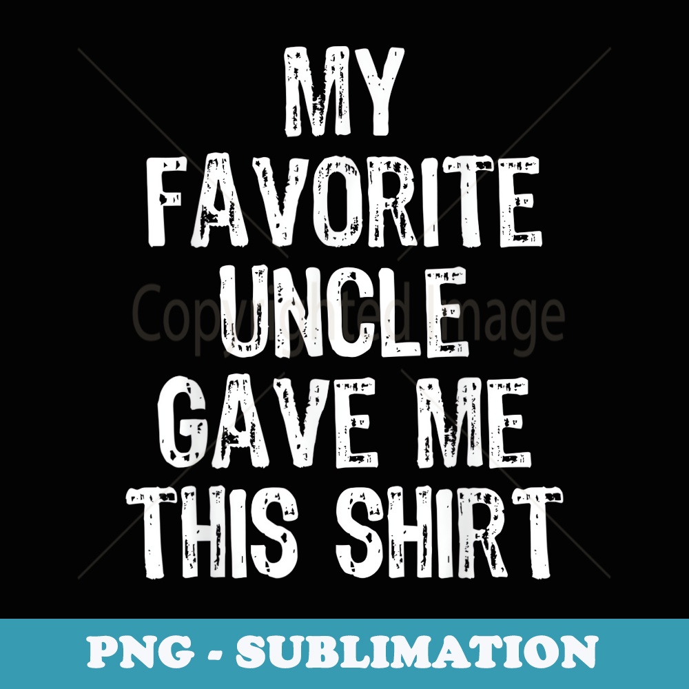 My Favorite Uncle Gave Me This - PNG Transparent Sublimation | Inspire ...