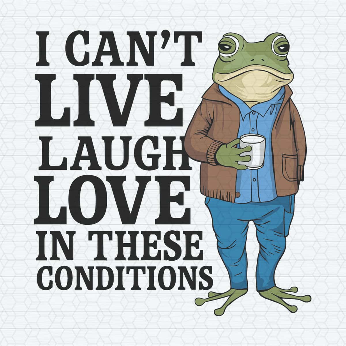 I Cant Live Laugh Love in These Conditions SVG | Inspire Uplift
