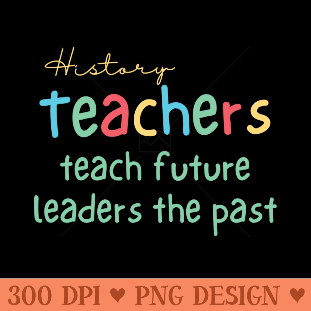 History Teachers Teach Future Leaders the Past - PNG Design | Inspire ...