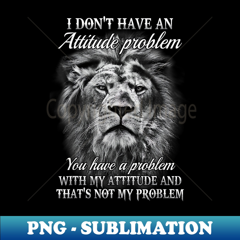 I Donu2019t Have An Attitude Problem You Have A Problem - Li | Inspire ...