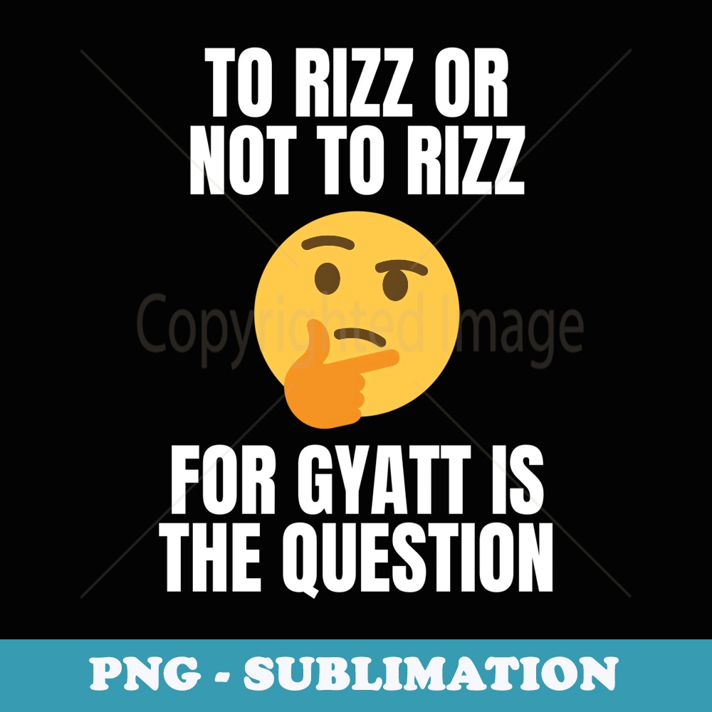 To Rizz Or Not To Rizz For Gyatt Is The Question - Unique Su | Inspire ...