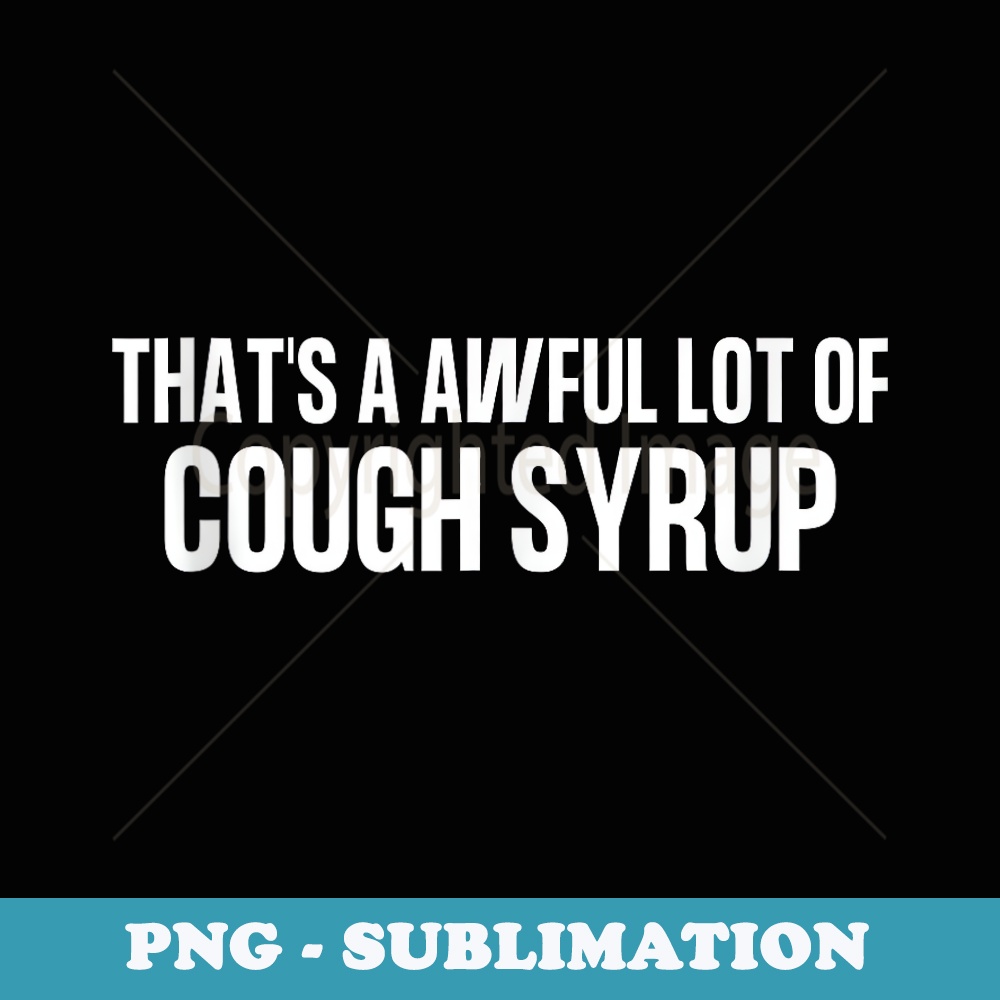 That's A Awful Lot Of Cough Syrup Meaning That's a awful lot of cough syrup - High-Resolution PNG Subl | Inspire