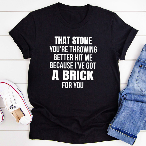 That Stone You’re Throwing Better Hit Me Because I’ve Got A Brick For You T-Shirt