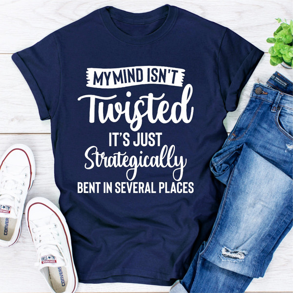 My Mind Isn't Twisted It's Just Strategically Bent In Several Places